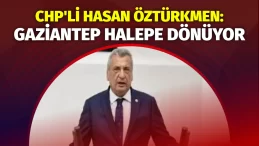 CHP’li Öztürkmen: Gaziantep Halepe dönüyor