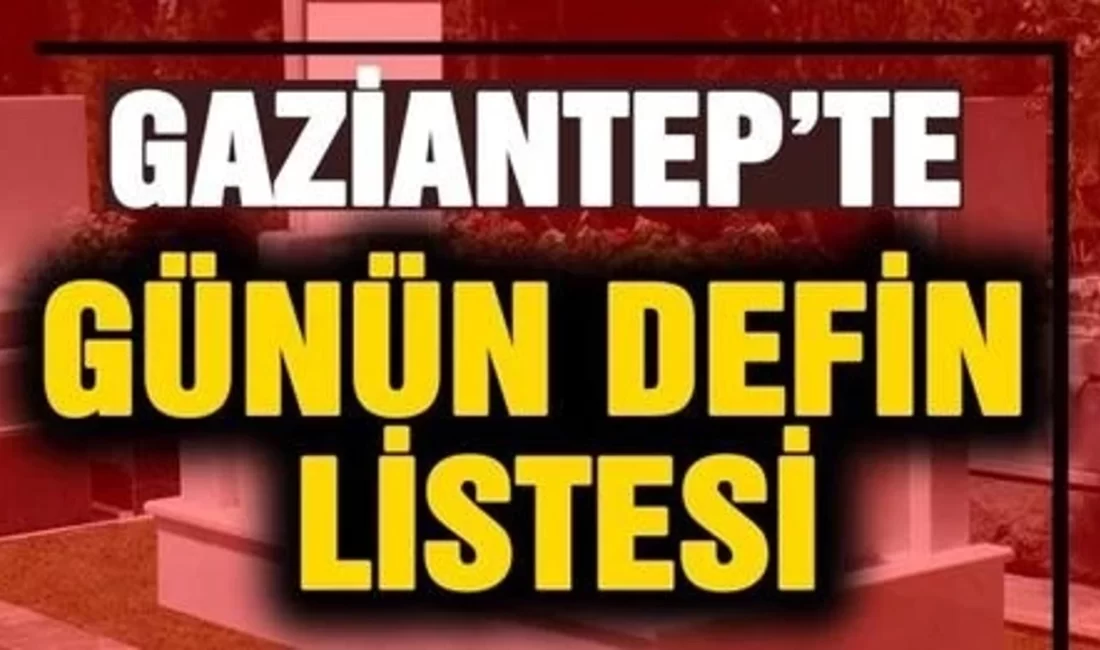 Gaziantep’te vefat edenlerin güncel Defin Listesine mi ihtiyacınız var? Gaziantep