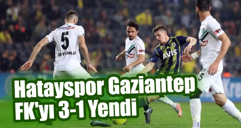 Hatayspor Gaziantep FK’yı 3-1 Yendi